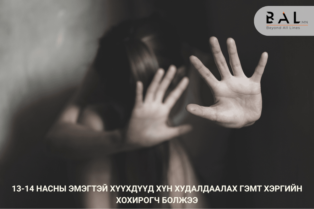 13-14 НАСНЫ ЭМЭГТЭЙ ХҮҮХДҮҮД ХҮН ХУДАЛДААЛАХ ГЭМТ ХЭРГИЙН ХОХИРОГЧ БОЛЖЭЭ